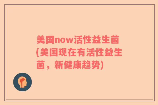 美国now活性益生菌(美国现在有活性益生菌，新健康趋势)