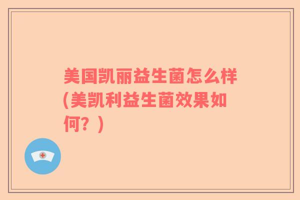 美国凯丽益生菌怎么样(美凯利益生菌效果如何？)