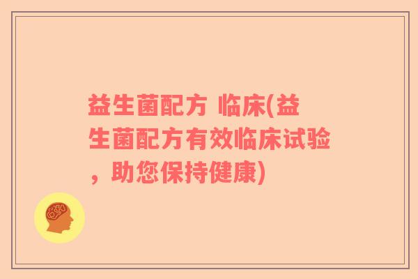 益生菌配方 临床(益生菌配方有效临床试验，助您保持健康)