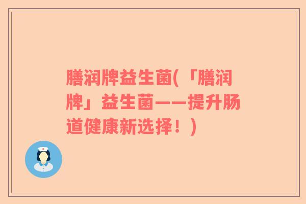 膳润牌益生菌(「膳润牌」益生菌——提升肠道健康新选择！)