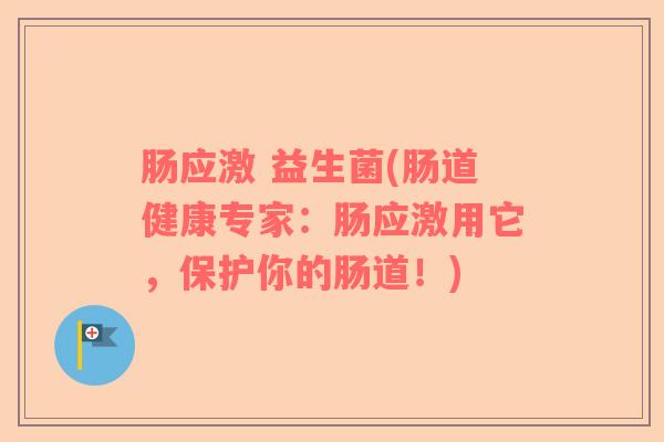肠应激 益生菌(肠道健康专家：肠应激用它，保护你的肠道！)
