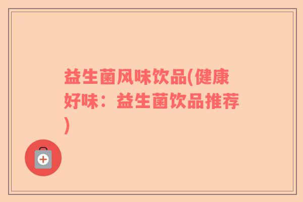 益生菌风味饮品(健康好味：益生菌饮品推荐)