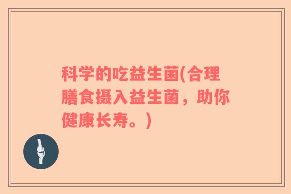 科学的吃益生菌(合理膳食摄入益生菌，助你健康长寿。)