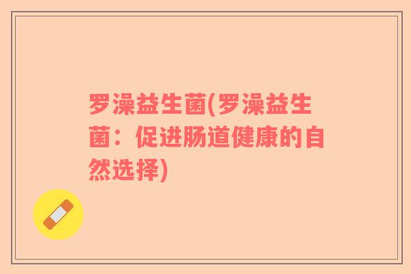 罗澡益生菌(罗澡益生菌：促进肠道健康的自然选择)