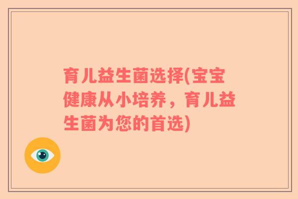 育儿益生菌选择(宝宝健康从小培养,育儿益生菌为您的首选) 育儿益生菌选择(宝宝健康从小培养,育儿益生菌为您的首选)