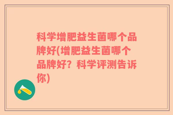 科学增肥益生菌哪个品牌好(增肥益生菌哪个品牌好？科学评测告诉你)