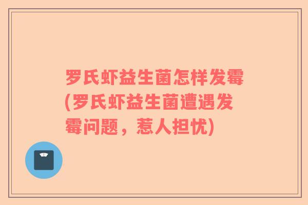 罗氏虾益生菌怎样发霉(罗氏虾益生菌遭遇发霉问题,惹人担忧) 罗氏虾益生菌怎样发霉(罗氏虾益生菌遭遇发霉问题,惹人担忧)