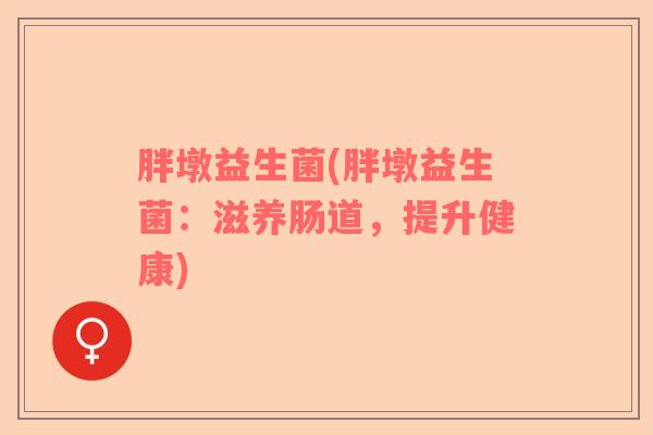 胖墩益生菌(胖墩益生菌：滋养肠道，提升健康)