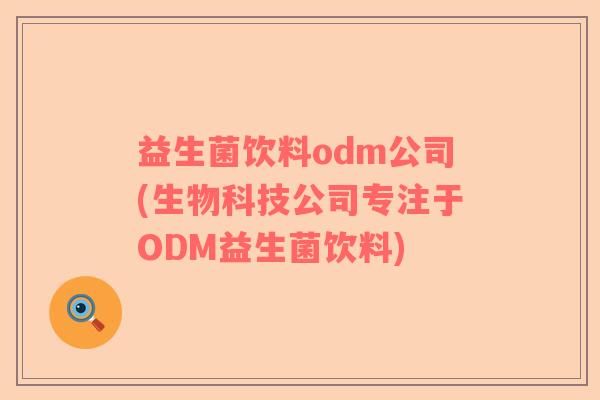 益生菌饮料odm公司(生物科技公司专注于ODM益生菌饮料)