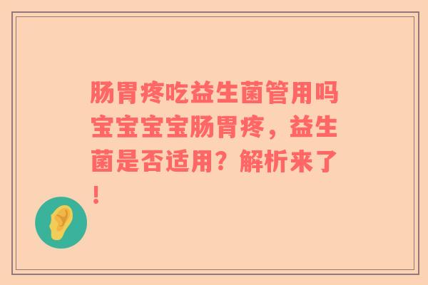 肠胃疼吃益生菌管用吗宝宝宝宝肠胃疼，益生菌是否适用？解析来了！