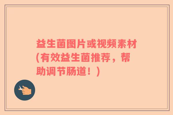 益生菌图片或视频素材(有效益生菌推荐，帮助调节肠道！)