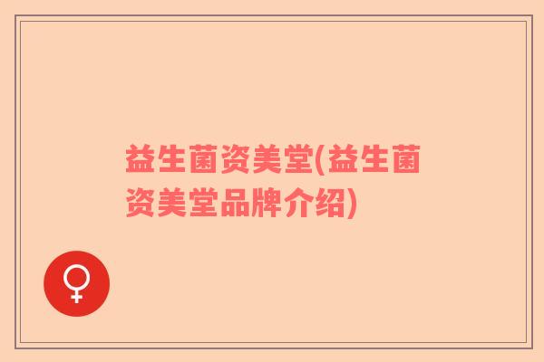 益生菌资美堂(益生菌资美堂品牌介绍)