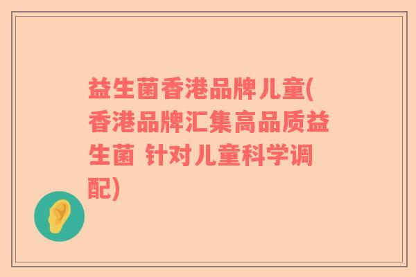 益生菌香港品牌儿童(香港品牌汇集高品质益生菌 针对儿童科学调配) 益生菌香港品牌儿童(香港品牌汇集高品质益生菌 针对儿童科学调配)