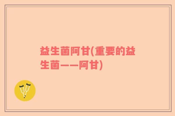 益生菌阿甘(重要的益生菌——阿甘)