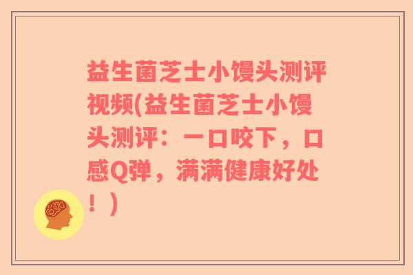 益生菌芝士小馒头测评视频(益生菌芝士小馒头测评：一口咬下，口感Q弹，满满健康好处！)