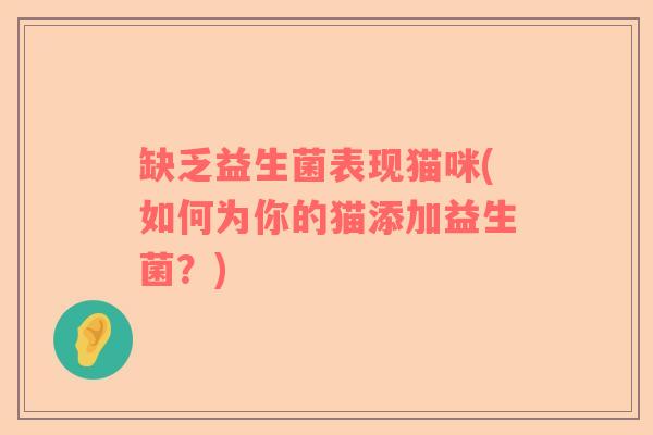 缺乏益生菌表现猫咪(如何为你的猫添加益生菌？)