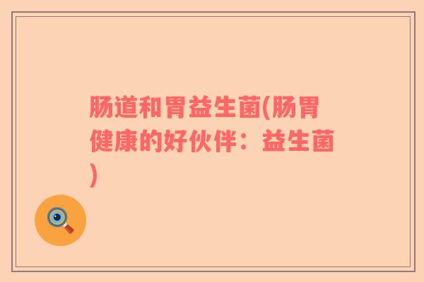 肠道和胃益生菌(肠胃健康的好伙伴：益生菌)