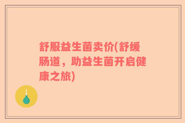 舒服益生菌卖价(舒缓肠道，助益生菌开启健康之旅)