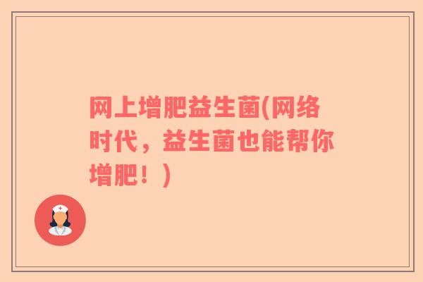 网上增肥益生菌(网络时代，益生菌也能帮你增肥！)