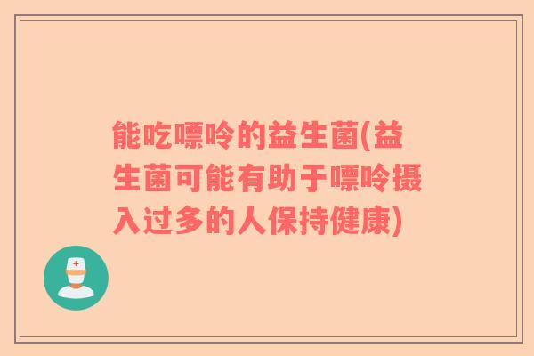 能吃嘌呤的益生菌(益生菌可能有助于嘌呤摄入过多的人保持健康)