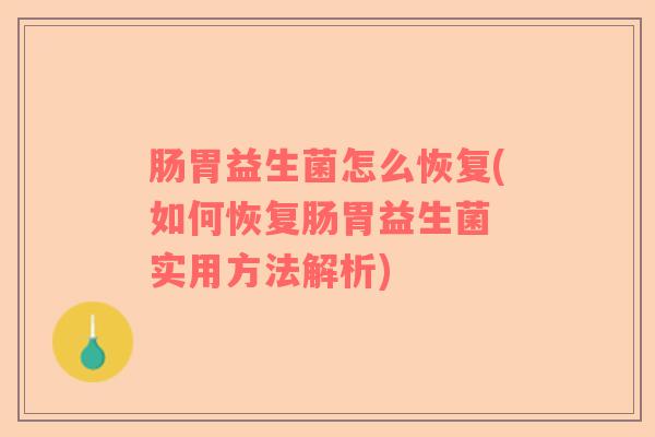 肠胃益生菌怎么恢复(如何恢复肠胃益生菌 实用方法解析)