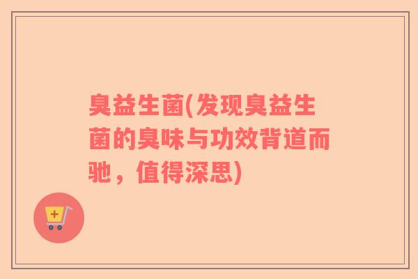 臭益生菌(发现臭益生菌的臭味与功效背道而驰，值得深思)
