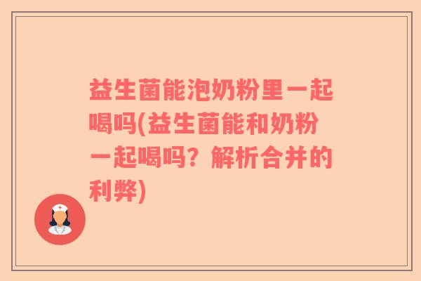 益生菌能泡奶粉里一起喝吗(益生菌能和奶粉一起喝吗？解析合并的利弊)
