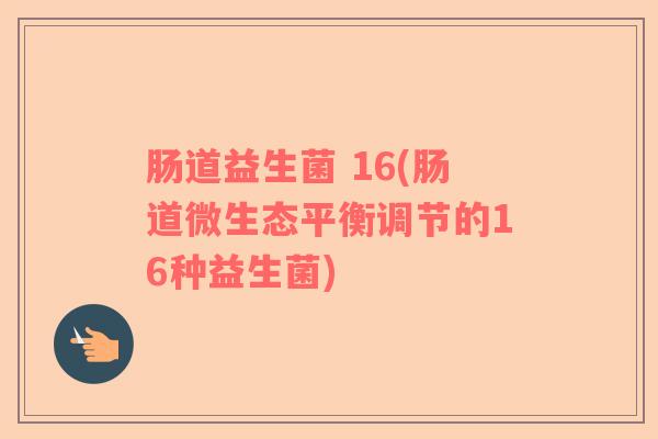 肠道益生菌 16(肠道微生态平衡调节的16种益生菌)