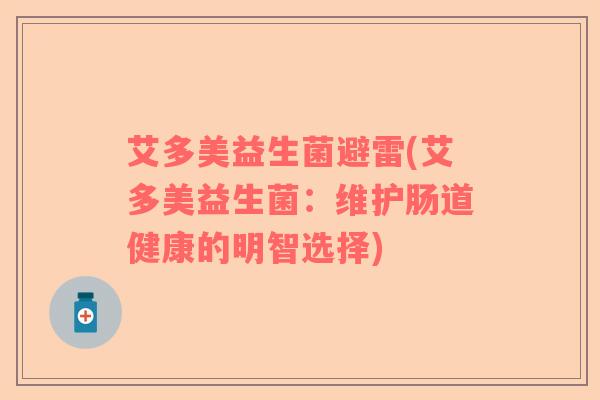 艾多美益生菌避雷(艾多美益生菌:维护肠道健康的明智选择) 艾多美益生菌避雷(艾多美益生菌:维护肠道健康的明智选择)