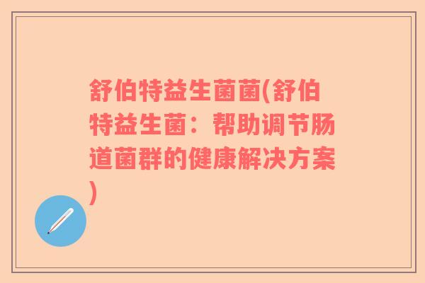 舒伯特益生菌菌(舒伯特益生菌：帮助调节肠道菌群的健康解决方案)