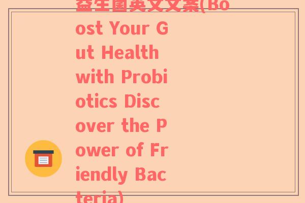 益生菌英文文案(Boost Your Gut Health with Probiotics Discover the Power of Friendly Bacteria)