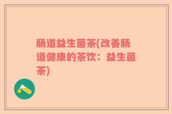 肠道益生菌茶(改善肠道健康的茶饮：益生菌茶)