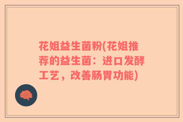 花姐益生菌粉(花姐推荐的益生菌：进口发酵工艺，改善肠胃功能)
