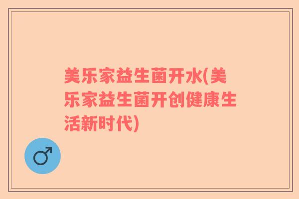 美乐家益生菌开水(美乐家益生菌开创健康生活新时代)