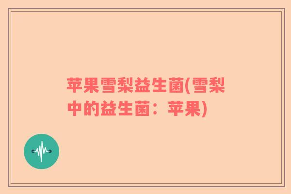 苹果雪梨益生菌(雪梨中的益生菌：苹果)