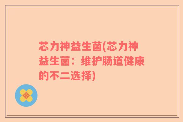 芯力神益生菌(芯力神益生菌：维护肠道健康的不二选择)