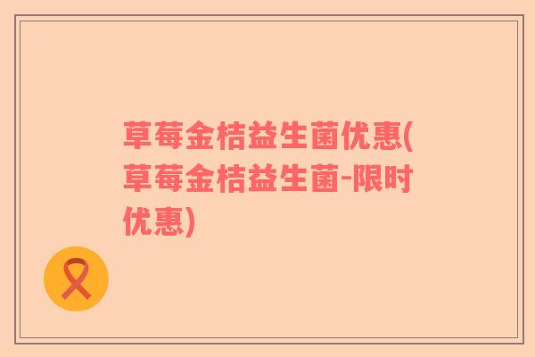 草莓金桔益生菌优惠(草莓金桔益生菌-限时优惠)