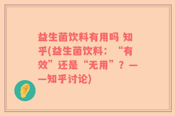 益生菌饮料有用吗 知乎(益生菌饮料：“有效”还是“无用”？——知乎讨论)
