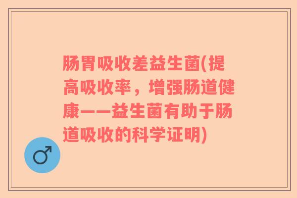 肠胃吸收差益生菌(提高吸收率，增强肠道健康——益生菌有助于肠道吸收的科学证明)