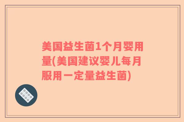 美国益生菌1个月婴用量(美国建议婴儿每月服用一定量益生菌)