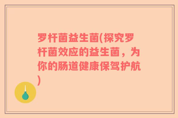 罗杆菌益生菌(探究罗杆菌效应的益生菌，为你的肠道健康保驾护航)