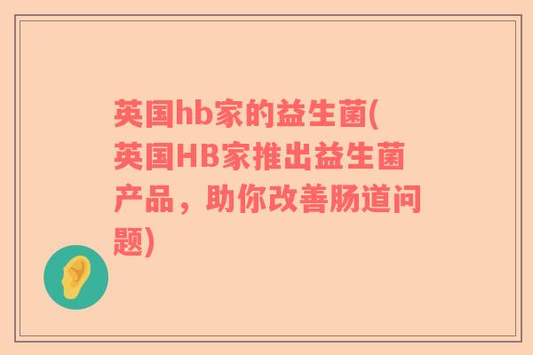 英国hb家的益生菌(英国HB家推出益生菌产品，助你改善肠道问题)