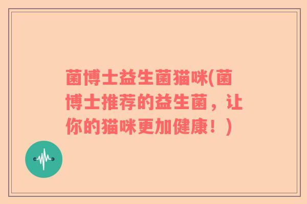 菌博士益生菌猫咪(菌博士推荐的益生菌，让你的猫咪更加健康！)