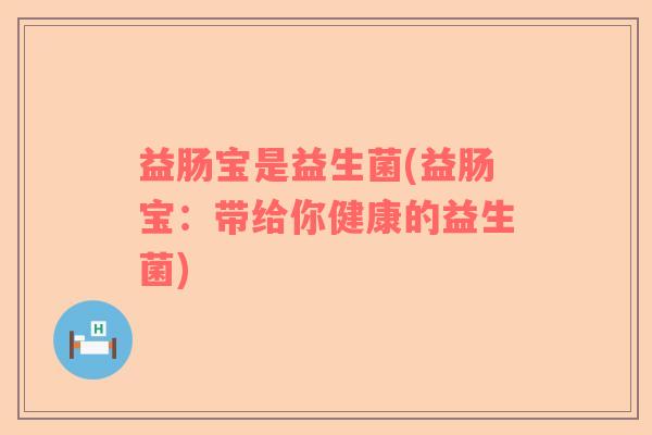 益肠宝是益生菌(益肠宝：带给你健康的益生菌)