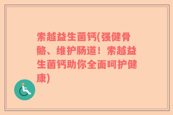 索越益生菌钙(强健骨骼、维护肠道！索越益生菌钙助你全面呵护健康)
