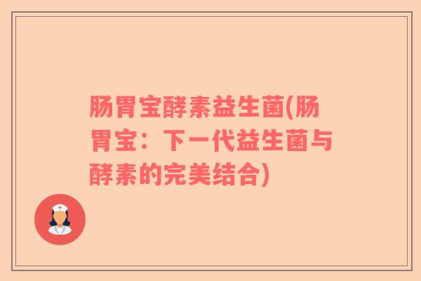 肠胃宝酵素益生菌(肠胃宝：下一代益生菌与酵素的完美结合)