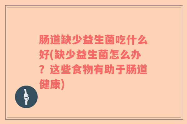 肠道缺少益生菌吃什么好(缺少益生菌怎么办？这些食物有助于肠道健康)