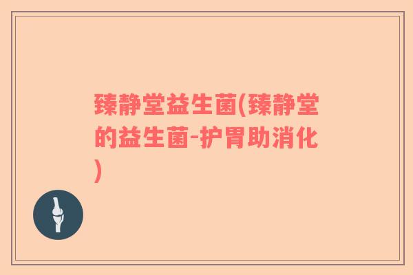 臻静堂益生菌(臻静堂的益生菌-护胃助消化) 臻静堂益生菌(臻静堂的益生菌-护胃助消化)