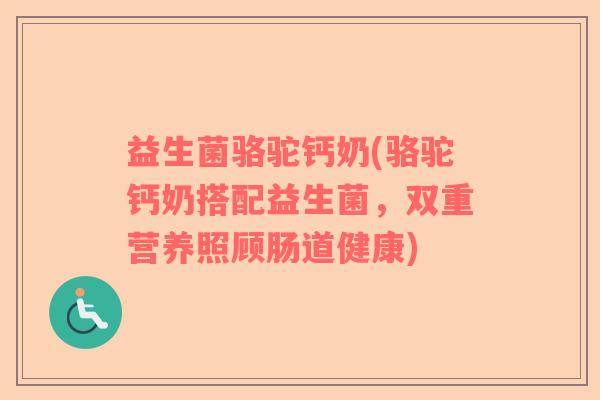 益生菌骆驼钙奶(骆驼钙奶搭配益生菌，双重营养照顾肠道健康)