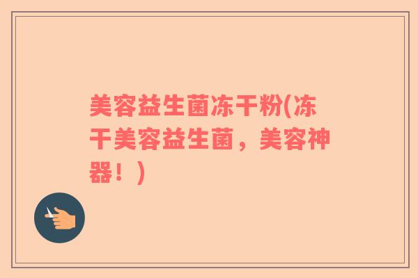 美容益生菌冻干粉(冻干美容益生菌，美容神器！)